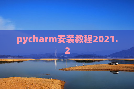 pycharm安装教程2021.2 pycharm安装教程2021.2